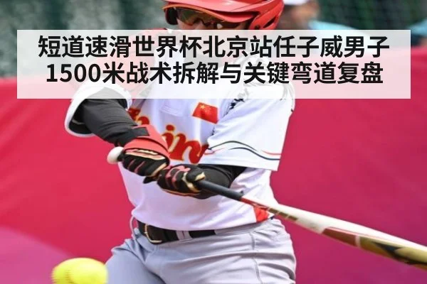 短道速滑世界杯北京站任子威男子1500米战术拆解与关键弯道复盘