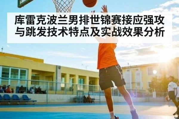 库雷克波兰男排世锦赛接应强攻与跳发技术特点及实战效果分析