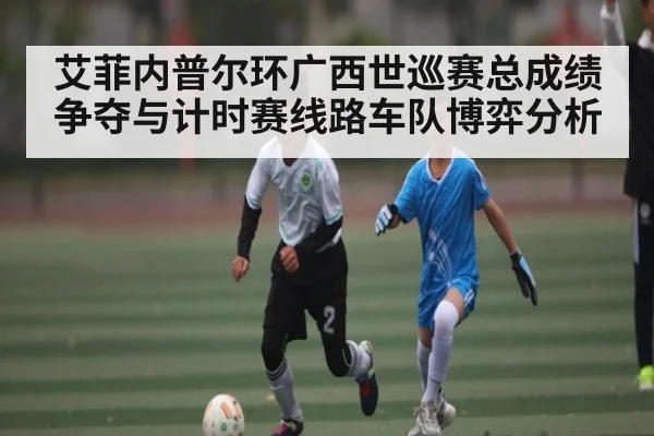 艾菲内普尔环广西世巡赛总成绩争夺与计时赛线路车队博弈分析