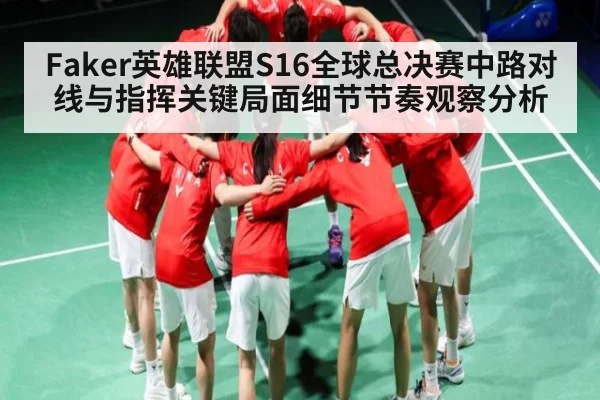 Faker英雄联盟S16全球总决赛中路对线与指挥关键局面细节节奏观察分析
